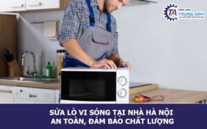 Sửa lò vi sóng tại nhà Hà Nội an toàn, đảm bảo chất lượng