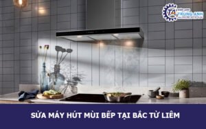 Sửa máy hút mùi bếp tại Bắc Từ Liêm