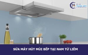 Sửa máy hút mùi bếp tại Nam Từ Liêm